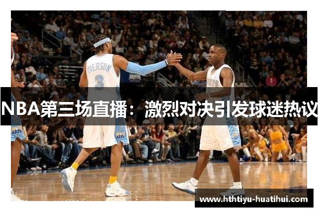 NBA第三场直播：激烈对决引发球迷热议