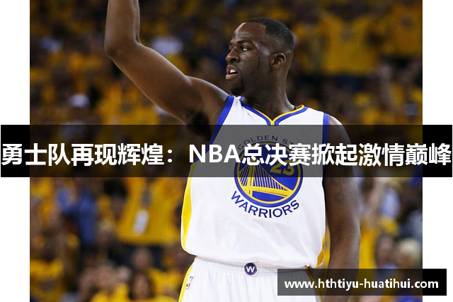 勇士队再现辉煌：NBA总决赛掀起激情巅峰