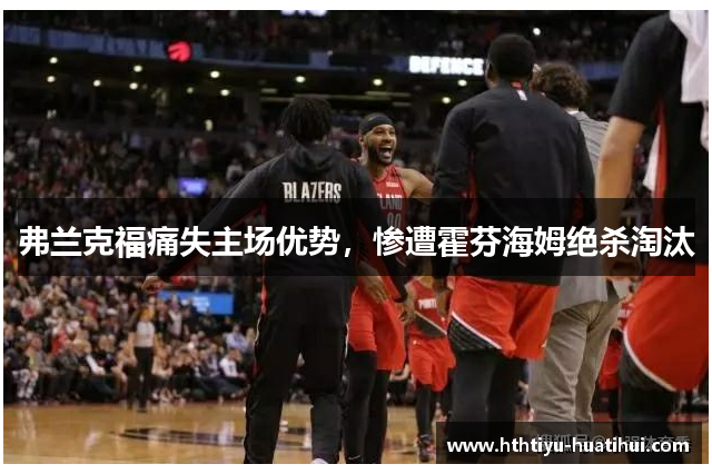 弗兰克福痛失主场优势，惨遭霍芬海姆绝杀淘汰