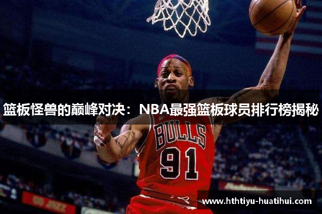 篮板怪兽的巅峰对决：NBA最强篮板球员排行榜揭秘