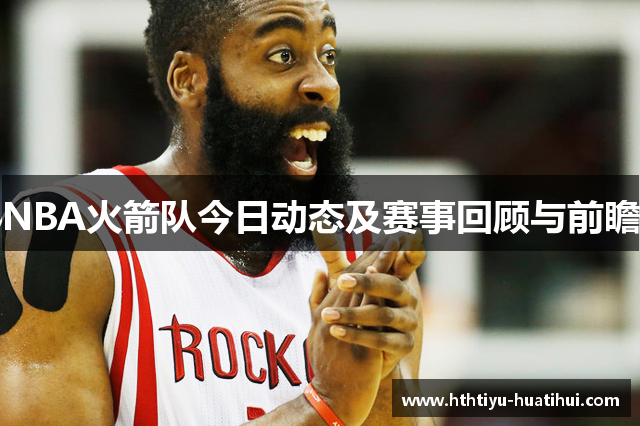 NBA火箭队今日动态及赛事回顾与前瞻
