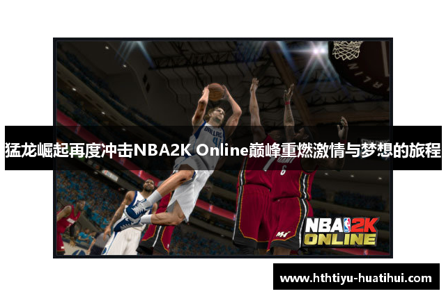 猛龙崛起再度冲击NBA2K Online巅峰重燃激情与梦想的旅程
