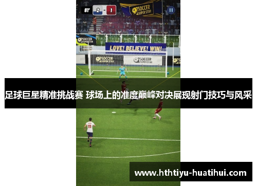 足球巨星精准挑战赛 球场上的准度巅峰对决展现射门技巧与风采
