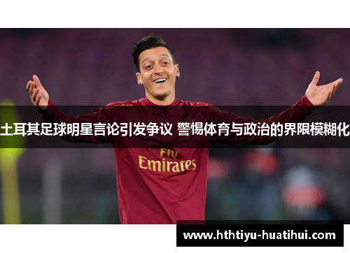 土耳其足球明星言论引发争议 警惕体育与政治的界限模糊化