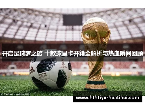 开启足球梦之旅 十款球星卡开箱全解析与热血瞬间回顾