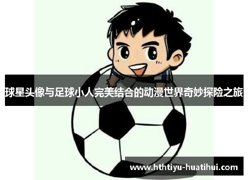 球星头像与足球小人完美结合的动漫世界奇妙探险之旅