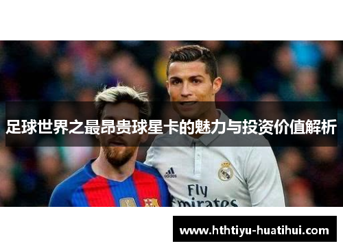 足球世界之最昂贵球星卡的魅力与投资价值解析