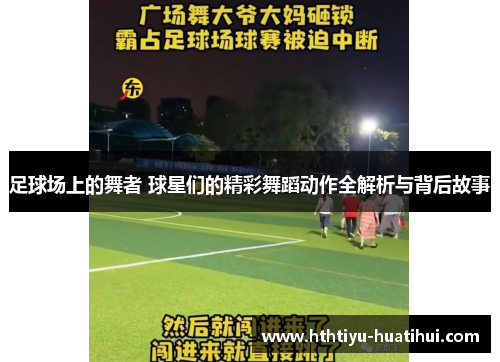足球场上的舞者 球星们的精彩舞蹈动作全解析与背后故事