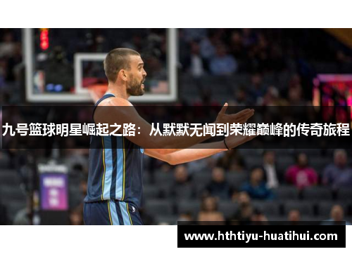 九号篮球明星崛起之路：从默默无闻到荣耀巅峰的传奇旅程