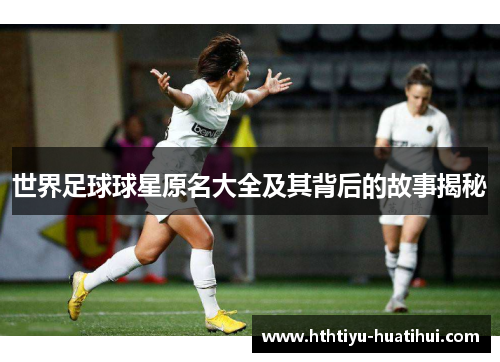 世界足球球星原名大全及其背后的故事揭秘