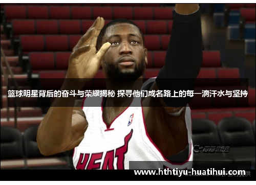 篮球明星背后的奋斗与荣耀揭秘 探寻他们成名路上的每一滴汗水与坚持
