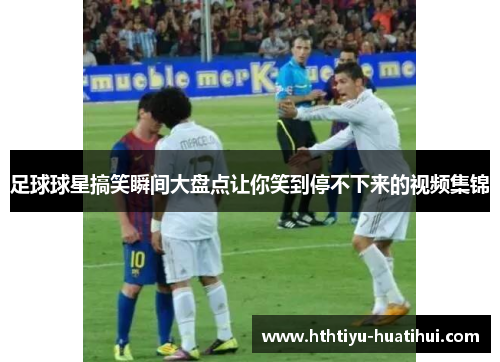 足球球星搞笑瞬间大盘点让你笑到停不下来的视频集锦