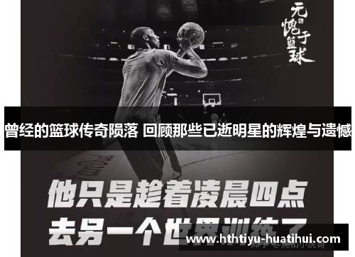 曾经的篮球传奇陨落 回顾那些已逝明星的辉煌与遗憾