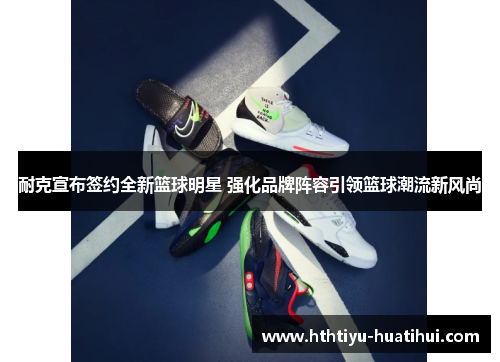 耐克宣布签约全新篮球明星 强化品牌阵容引领篮球潮流新风尚