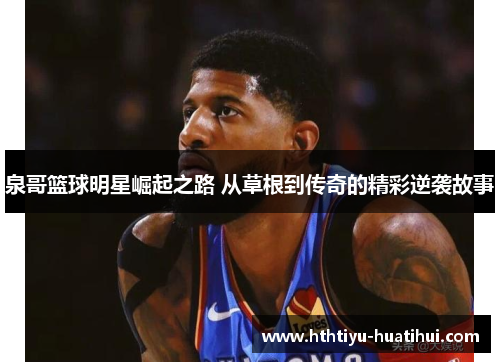 泉哥篮球明星崛起之路 从草根到传奇的精彩逆袭故事
