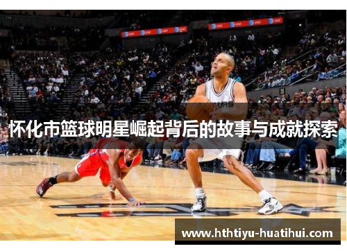 怀化市篮球明星崛起背后的故事与成就探索